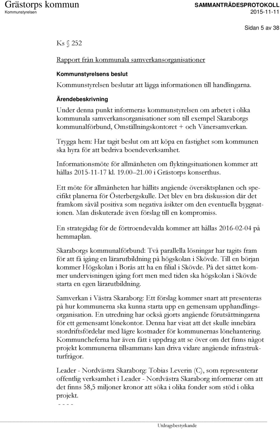 Trygga hem: Har tagit beslut om att köpa en fastighet som kommunen ska hyra för att bedriva boendeverksamhet. Informationsmöte för allmänheten om flyktingsituationen kommer att hållas 2015-11-17 kl.