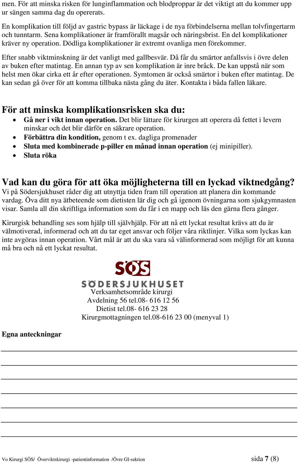 En del komplikationer kräver ny operation. Dödliga komplikationer är extremt ovanliga men förekommer. Efter snabb viktminskning är det vanligt med gallbesvär.