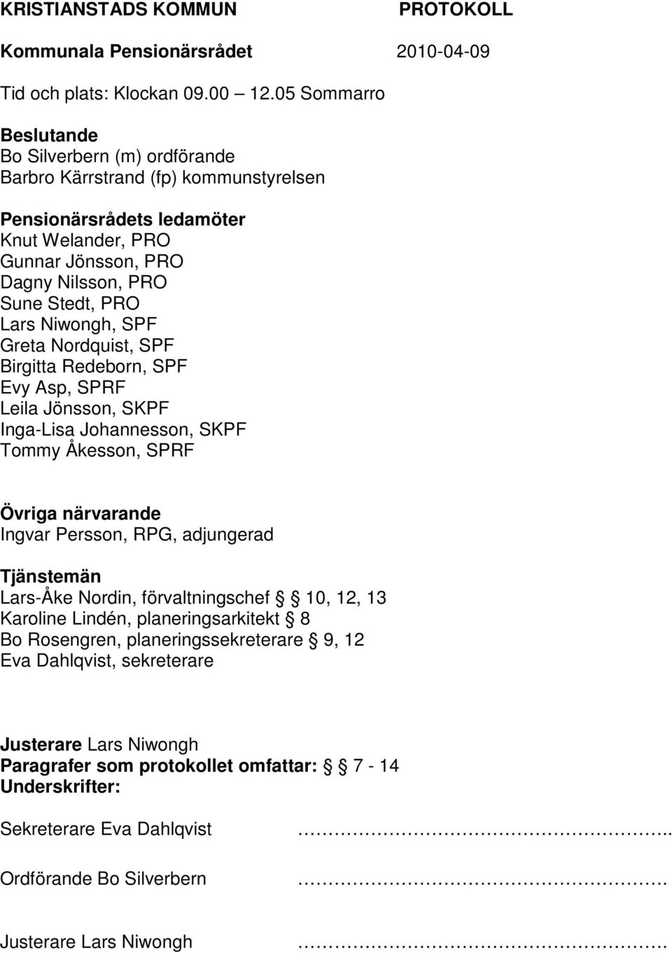 PRO Lars Niwongh, SPF Greta Nordquist, SPF Birgitta Redeborn, SPF Evy Asp, SPRF Leila Jönsson, SKPF Inga-Lisa Johannesson, SKPF Tommy Åkesson, SPRF Övriga närvarande Ingvar Persson, RPG,