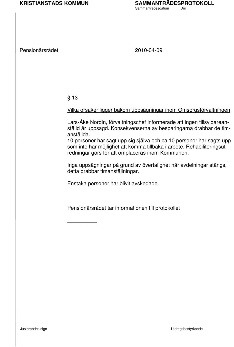 10 personer har sagt upp sig själva och ca 10 personer har sagts upp som inte har möjlighet att komma tillbaka i arbete.