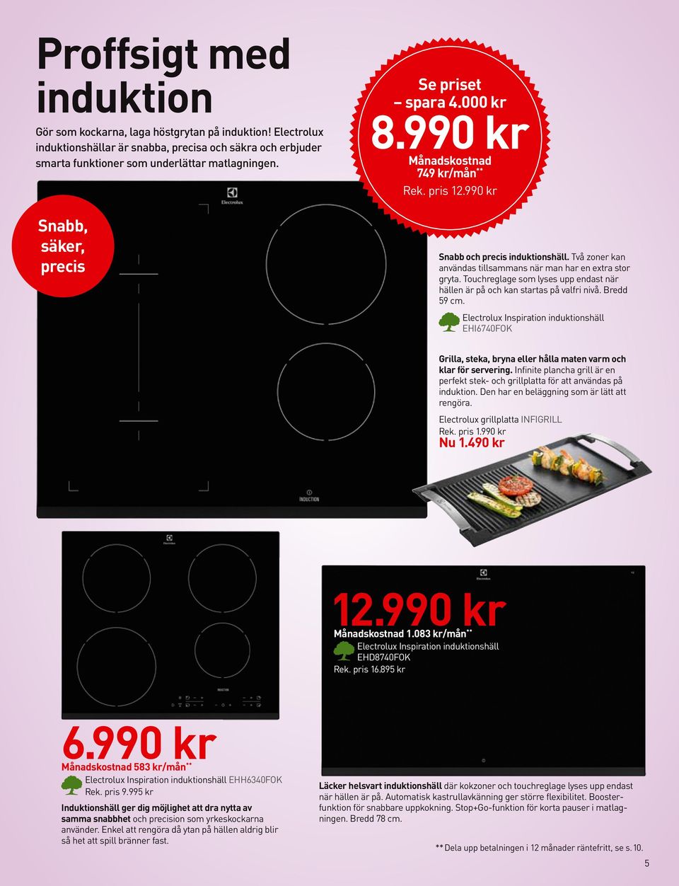 Två zoner kan användas tillsammans när man har en extra stor gryta. Touchreglage som lyses upp endast när hällen är på och kan startas på valfri nivå. Bredd 59 cm.