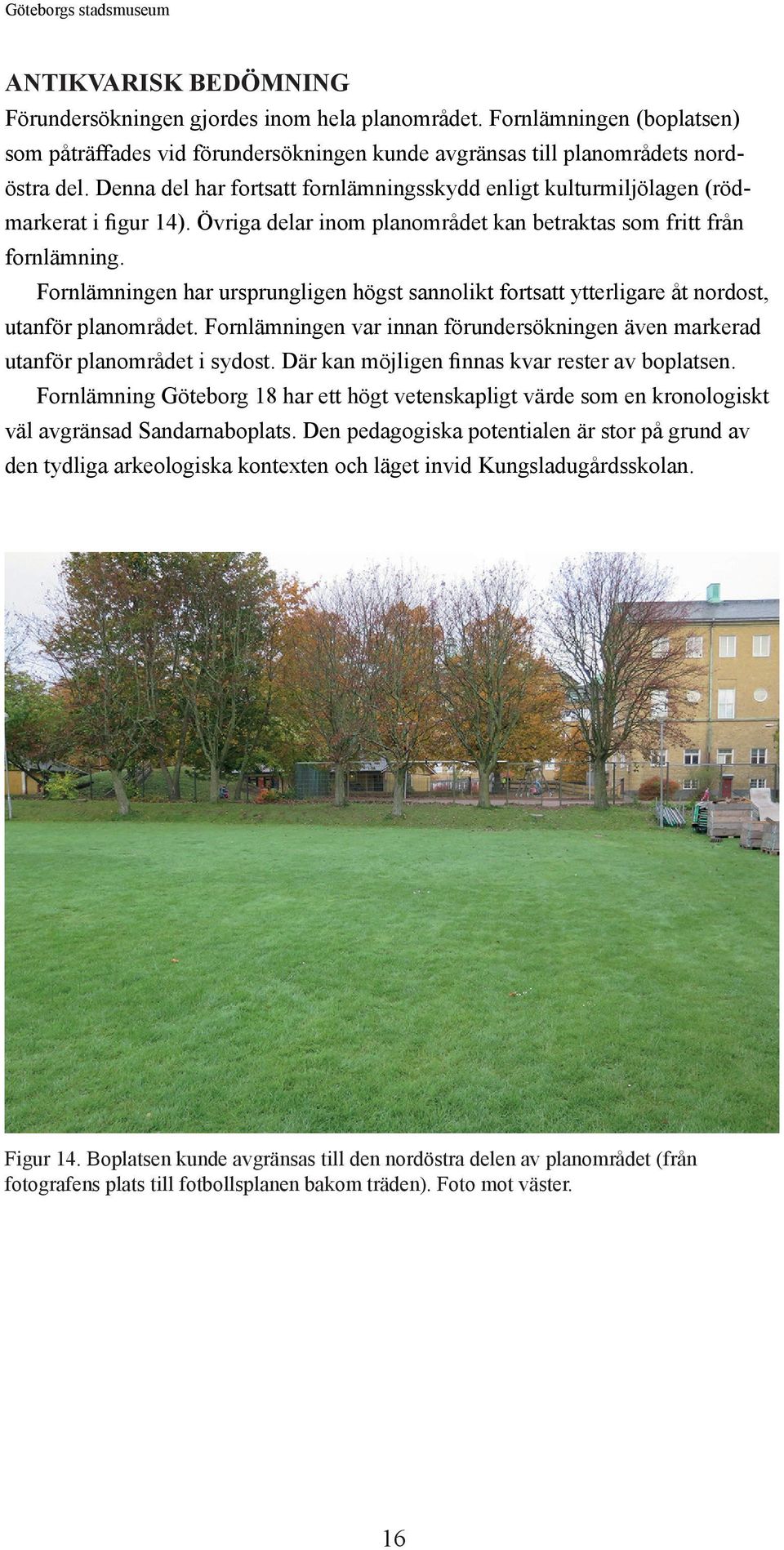 Denna del har fortsatt fornlämningsskydd enligt kulturmiljölagen (rödmarkerat i figur 14). Övriga delar inom planområdet kan betraktas som fritt från fornlämning.