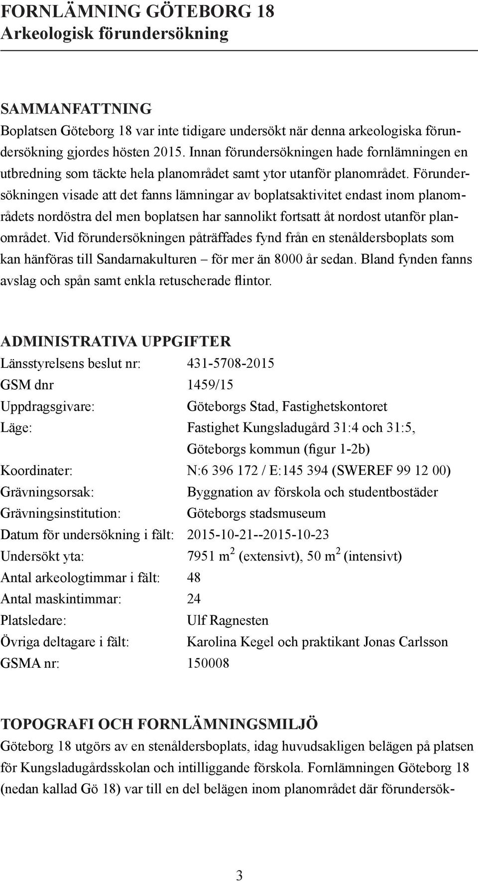 Förundersökningen visade att det fanns lämningar av boplatsaktivitet endast inom planområdets nordöstra del men boplatsen har sannolikt fortsatt åt nordost utanför planområdet.