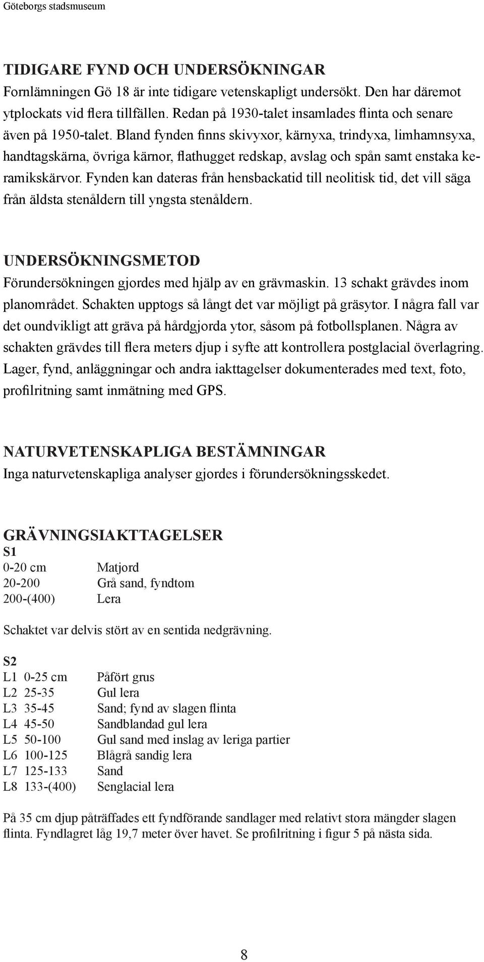 Bland fynden finns skivyxor, kärnyxa, trindyxa, limhamnsyxa, handtagskärna, övriga kärnor, flathugget redskap, avslag och spån samt enstaka keramikskärvor.