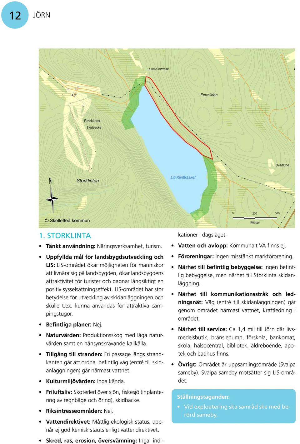 LIS-området har stor betydelse för utveckling av skidanläggningen och skulle t.ex. kunna användas för attraktiva campingstugor. Befintliga planer: Nej.