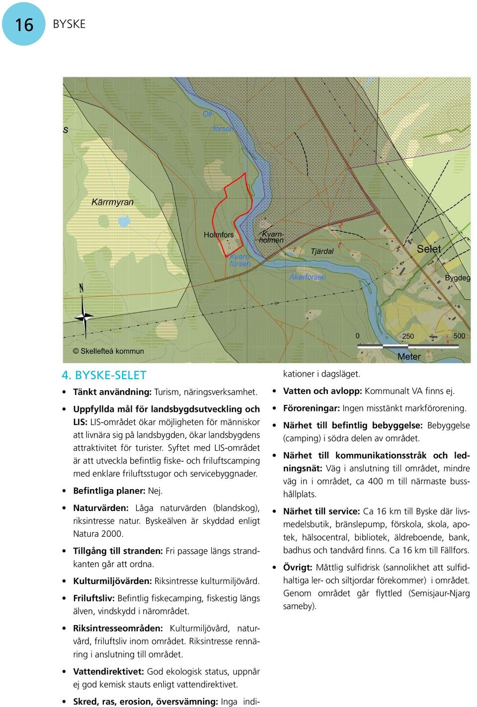 Naturvärden: Låga naturvärden (blandskog), riksintresse natur. Byskeälven är skyddad enligt Natura 2000. Kulturmiljövärden: Riksintresse kulturmiljövård.