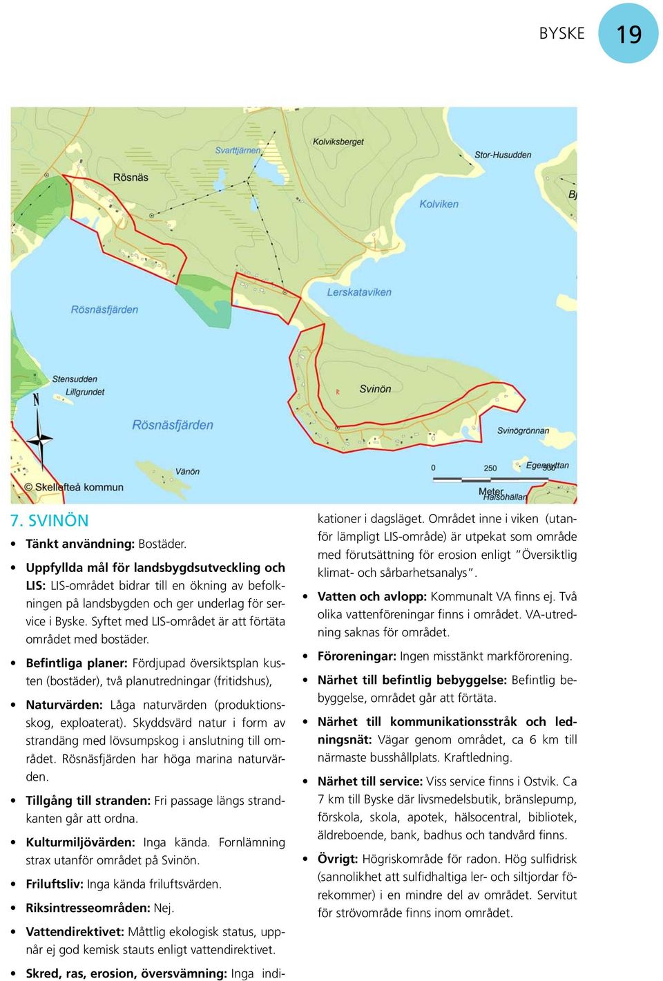 Befintliga planer: Fördjupad översiktsplan kusten (bostäder), två planutredningar (fritidshus), Naturvärden: Låga naturvärden (produktionsskog, exploaterat).