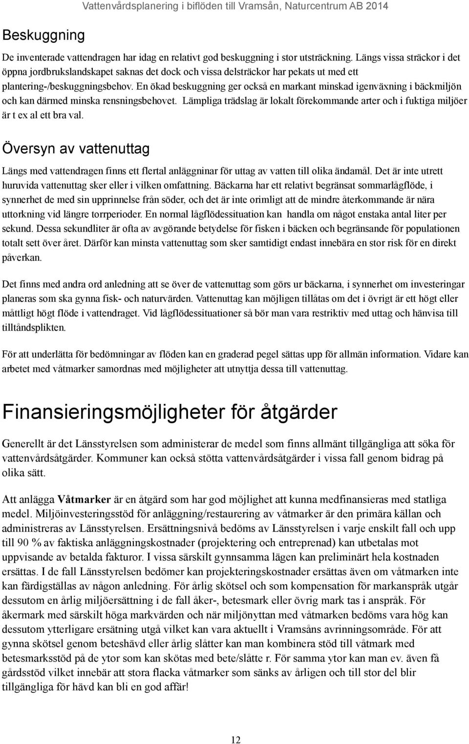 En ökad beskuggning ger också en markant minskad igenväxning i bäckmiljön och kan därmed minska rensningsbehovet.