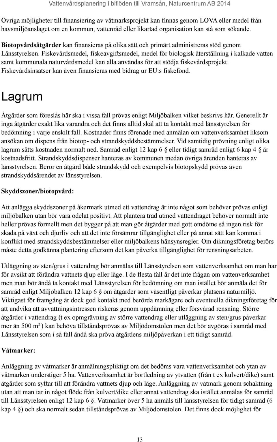 Fiskevårdsmedel, fiskeavgiftsmedel, medel för biologisk återställning i kalkade vatten samt kommunala naturvårdsmedel kan alla användas för att stödja fiskevårdsprojekt.