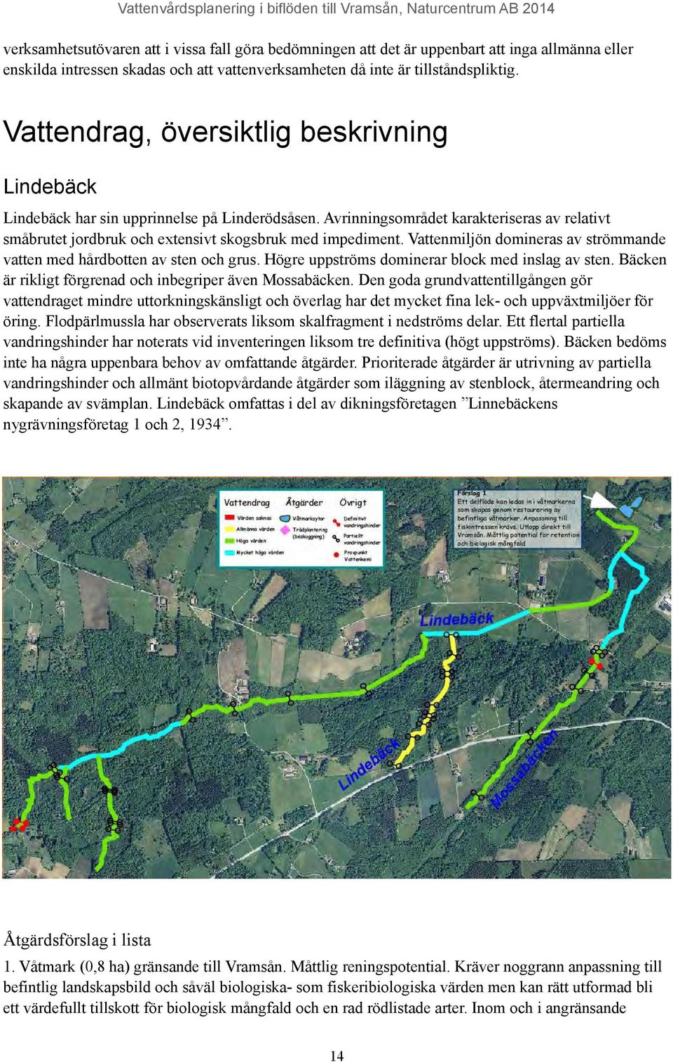 Vattenmiljön domineras av strömmande vatten med hårdbotten av sten och grus. Högre uppströms dominerar block med inslag av sten. Bäcken är rikligt förgrenad och inbegriper även Mossabäcken.