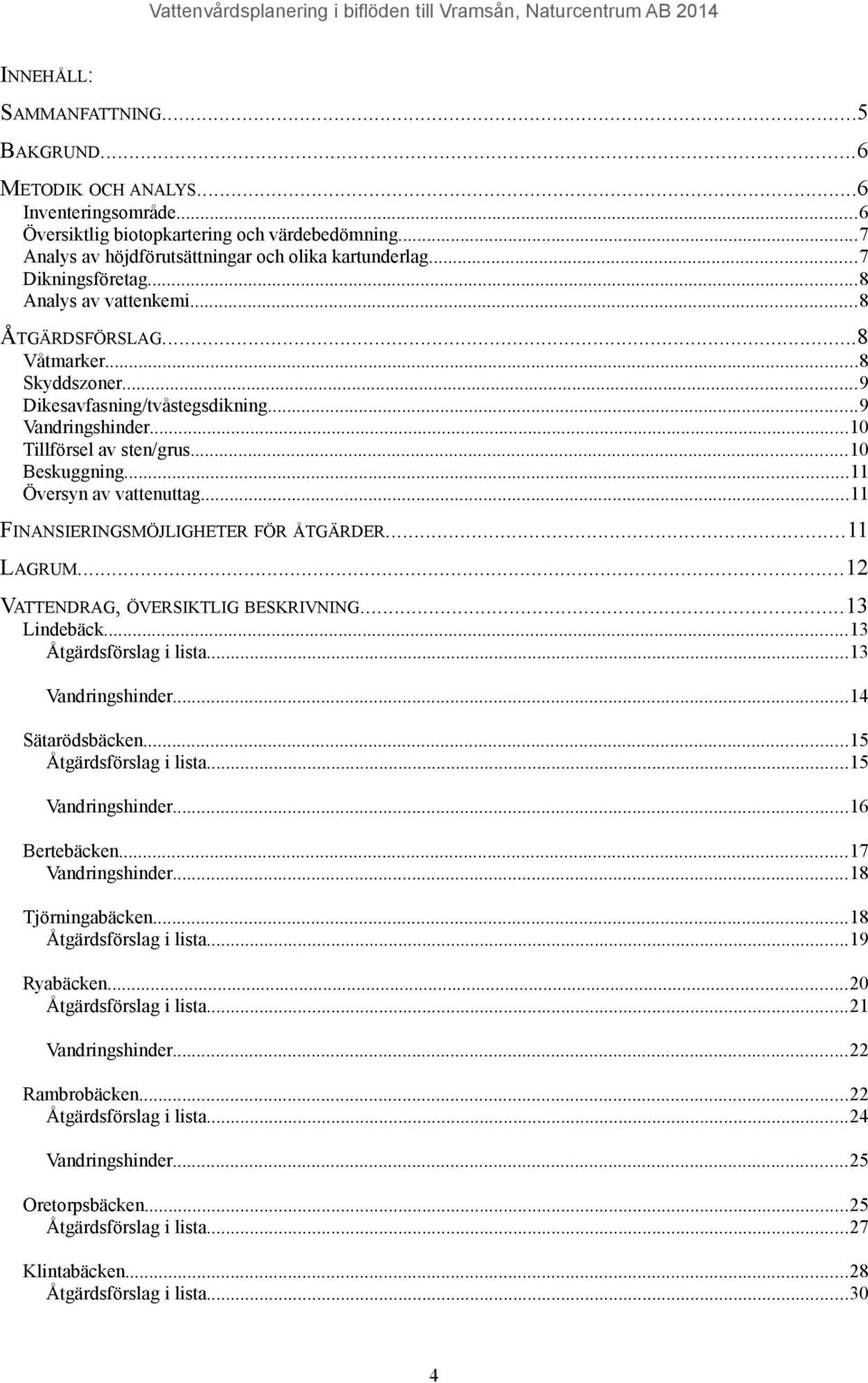 ..11 Översyn av vattenuttag...11 FINANSIERINGSMÖJLIGHETER FÖR ÅTGÄRDER...11 LAGRUM...12 VATTENDRAG, ÖVERSIKTLIG BESKRIVNING...13 Lindebäck...13 Åtgärdsförslag i lista...13 Vandringshinder.