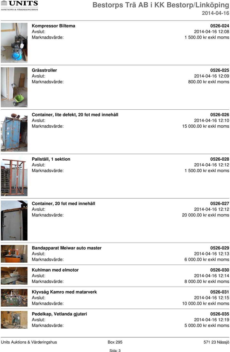 20 fot med innehåll 0526-027 Avslut: 12:12 20 000.00 kr exkl moms Bandapparat Meiwar auto master 0526-029 Avslut: 12:13 6 000.