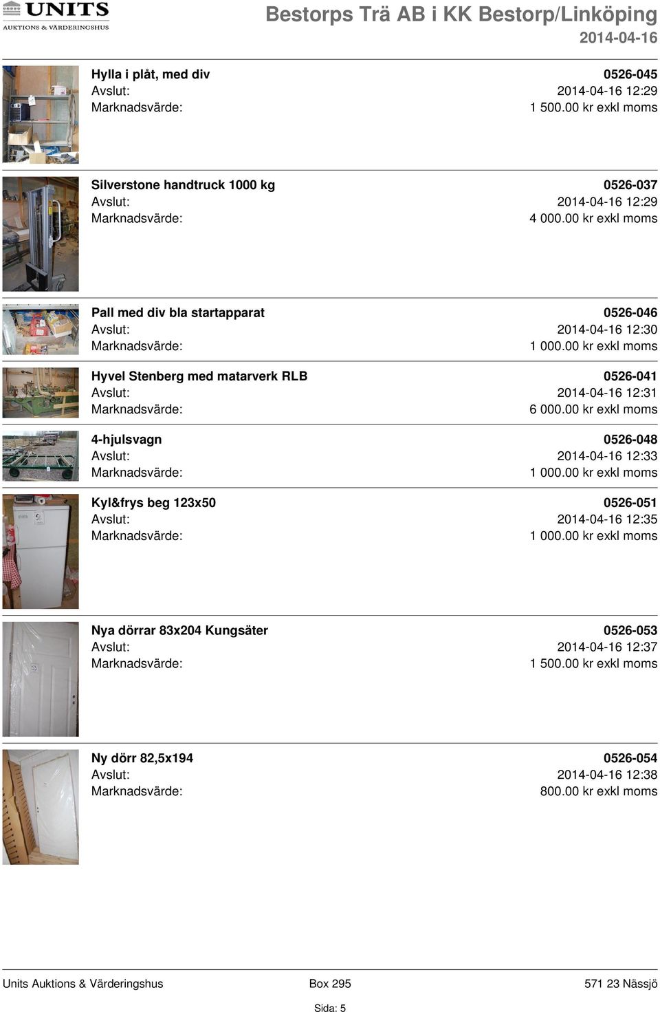 00 kr exkl moms 4-hjulsvagn 0526-048 Avslut: 12:33 Kyl&frys beg 123x50 0526-051 Avslut: 12:35 Nya dörrar