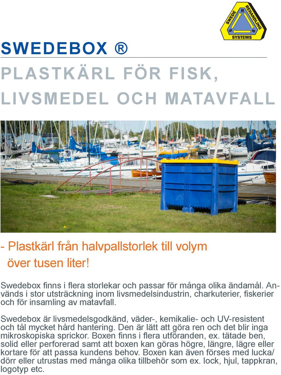 Swedebox är livsmedelsgodkänd, väder-, kemikalie- och UV-resistent och tål mycket hård hantering. Den är lätt att göra ren och det blir inga mikroskopiska sprickor.
