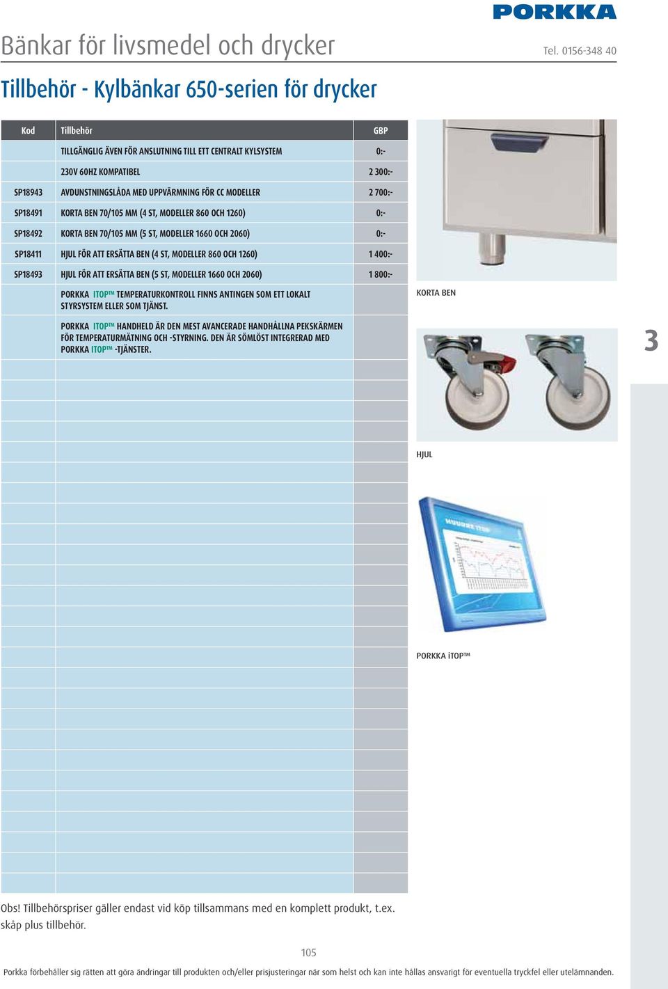 ST, MODELLER 860 OCH 1260) 1 400:- SP1849 HJUL FÖR ATT ERSÄTTA BEN (5 ST, MODELLER 1660 OCH 2060) 1 800:- PORKKA ITOP TEMPERATURKONTROLL FINNS ANTINGEN SOM ETT LOKALT STYRSYSTEM ELLER SOM TJÄNST.