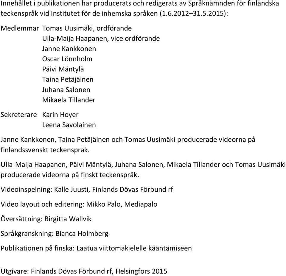 Leena Savolainen Janne Kankkonen, Taina Petäjäinen och Tomas Uusimäki producerade videorna på finlandssvenskt teckenspråk.