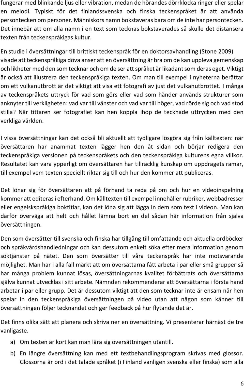 Det innebär att om alla namn i en text som tecknas bokstaverades så skulle det distansera texten från teckenspråkigas kultur.