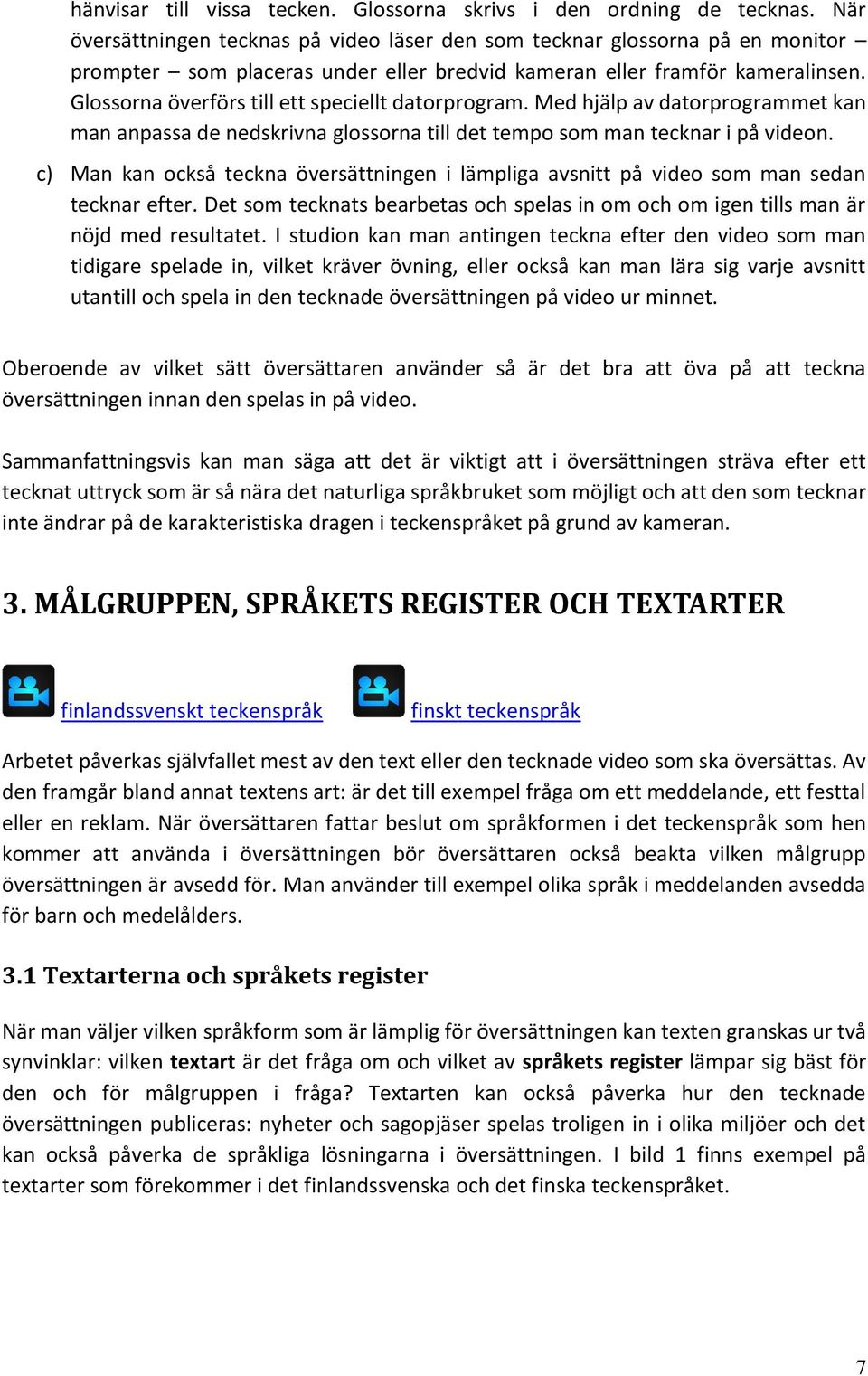 Glossorna överförs till ett speciellt datorprogram. Med hjälp av datorprogrammet kan man anpassa de nedskrivna glossorna till det tempo som man tecknar i på videon.