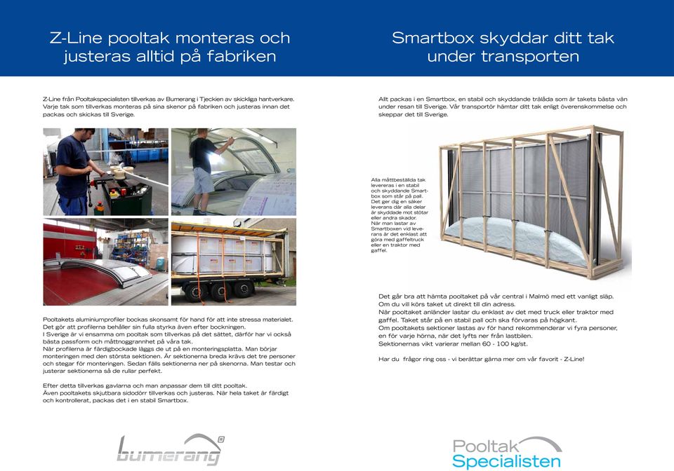 Allt packas i en Smartbox, en stabil och skyddande trälåda som är takets bästa vän under resan till Sverige. Vår transportör hämtar ditt tak enligt överenskommelse och skeppar det till Sverige.