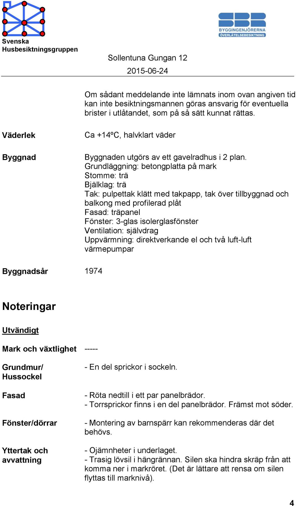 Grundläggning: betongplatta på mark Stomme: trä Bjälklag: trä Tak: pulpettak klätt med takpapp, tak över tillbyggnad och balkong med profilerad plåt Fasad: träpanel Fönster: 3-glas isolerglasfönster