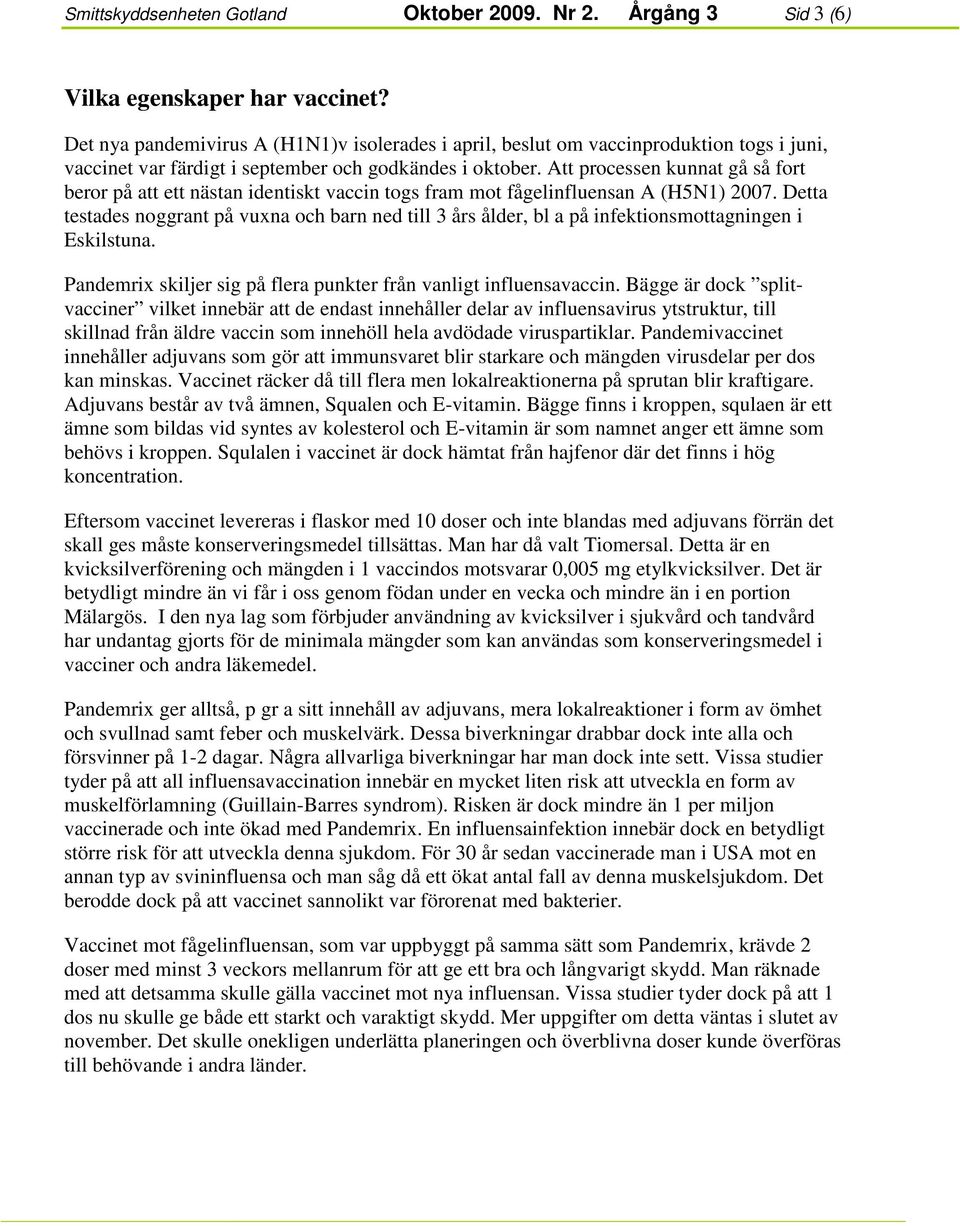 Att processen kunnat gå så fort beror på att ett nästan identiskt vaccin togs fram mot fågelinfluensan A (H5N1) 2007.