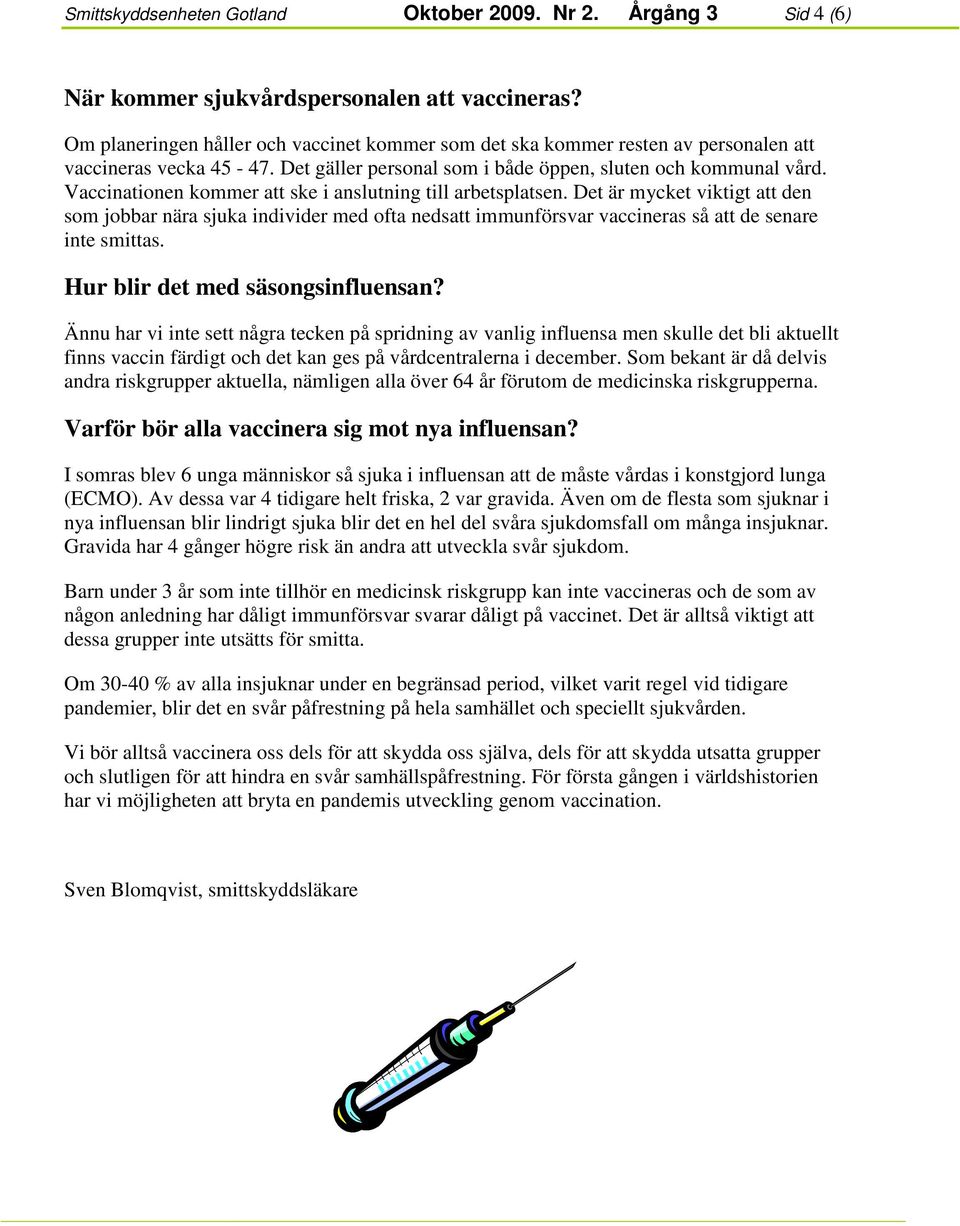 Vaccinationen kommer att ske i anslutning till arbetsplatsen. Det är mycket viktigt att den som jobbar nära sjuka individer med ofta nedsatt immunförsvar vaccineras så att de senare inte smittas.