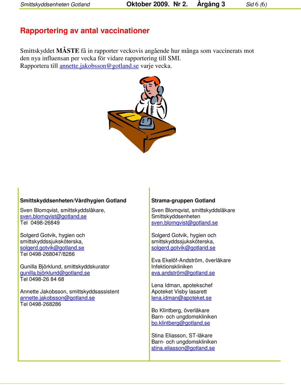 Rapportera till annette.jakobsson@gotland.se varje vecka. Smittskyddsenheten/Vårdhygien Gotland Sven Blomqvist, smittskyddsläkare, sven.blomqvist@gotland.