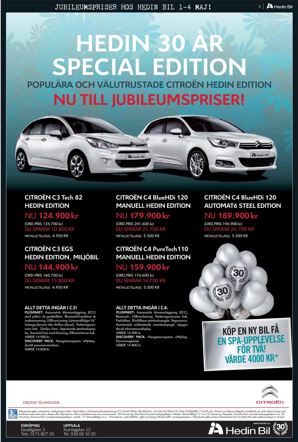 900 kr (ORD.PRIS 201.600 kr) DU SPARAR 21.700 KR METALLICTILLÄGG 5.500 KR CITROËN C4 PureTech110 MANUELL HEDIN EDITION NU 159.900 kr (ORD.PRIS 174.600 kr) DU SPARAR 14.700 KR METALLICTILLÄGG 5.500 KR CITROËN C4 BlueHDi 120 AUTOMAT6 STEEL EDITION NU 189.