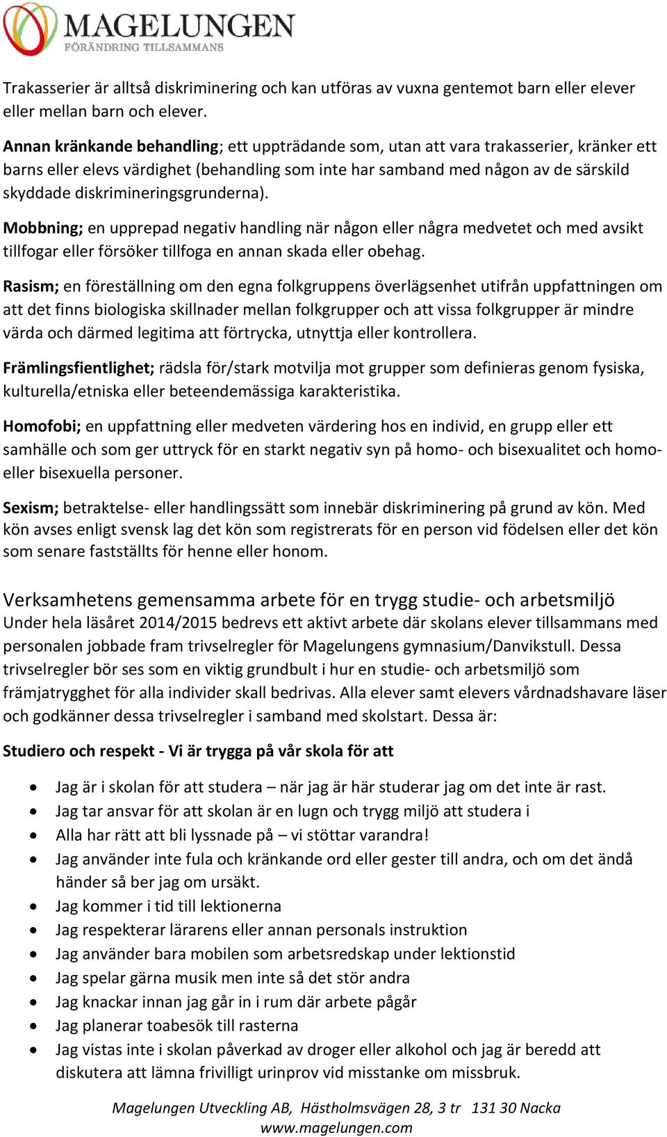 diskrimineringsgrunderna). Mobbning; en upprepad negativ handling när någon eller några medvetet och med avsikt tillfogar eller försöker tillfoga en annan skada eller obehag.