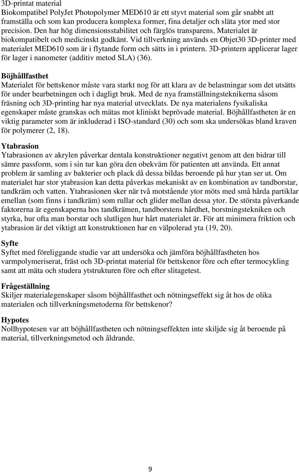 Vid tillverkning används en Objet30 3D-printer med materialet MED610 som är i flytande form och sätts in i printern. 3D-printern applicerar lager för lager i nanometer (additiv metod SLA) (36).