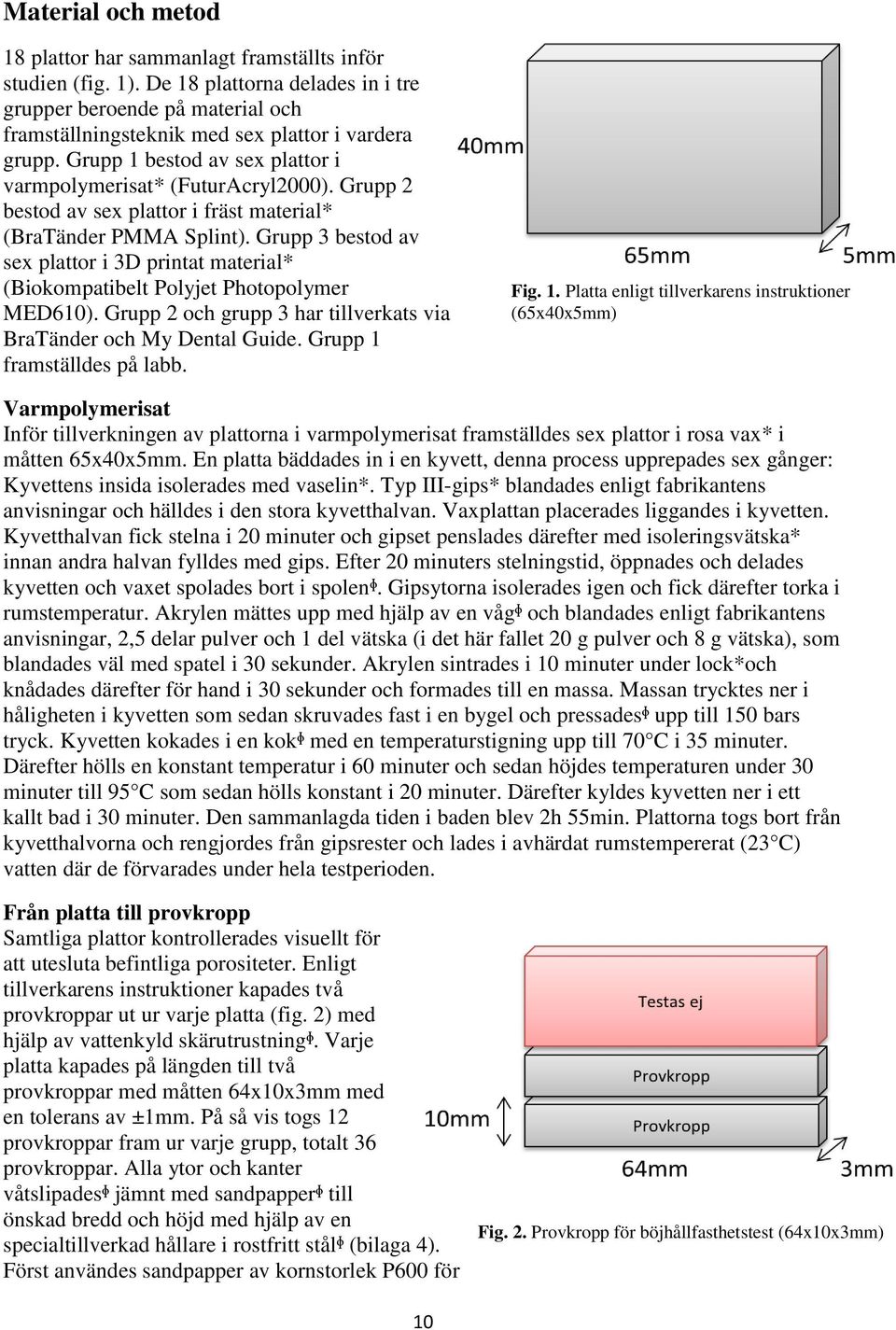 Grupp 3 bestod av sex plattor i 3D printat material* (Biokompatibelt Polyjet Photopolymer MED610). Grupp 2 och grupp 3 har tillverkats via BraTänder och My Dental Guide. Grupp 1 framställdes på labb.