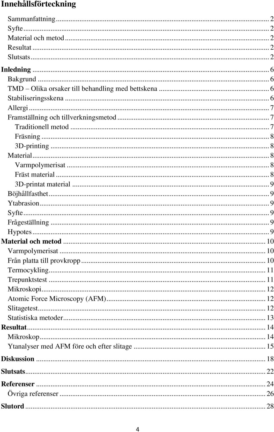 .. 8 3D-printat material... 9 Böjhållfasthet... 9 Ytabrasion... 9 Syfte... 9 Frågeställning... 9 Hypotes... 9 Material och metod... 10 Varmpolymerisat... 10 Från platta till provkropp.