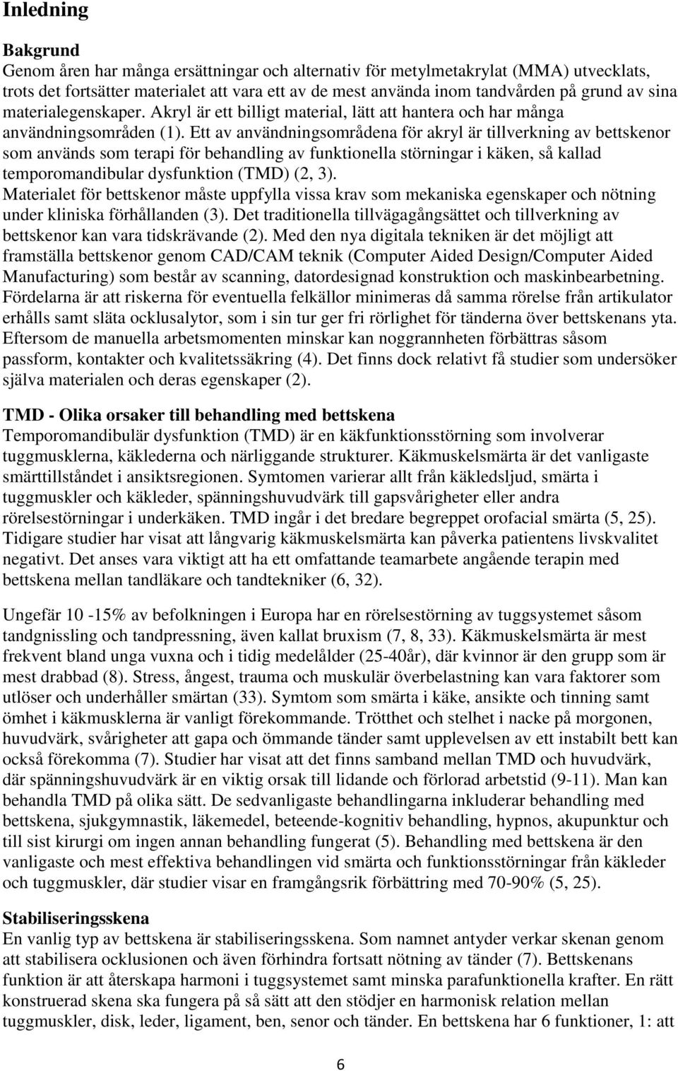 Ett av användningsområdena för akryl är tillverkning av bettskenor som används som terapi för behandling av funktionella störningar i käken, så kallad temporomandibular dysfunktion (TMD) (2, 3).