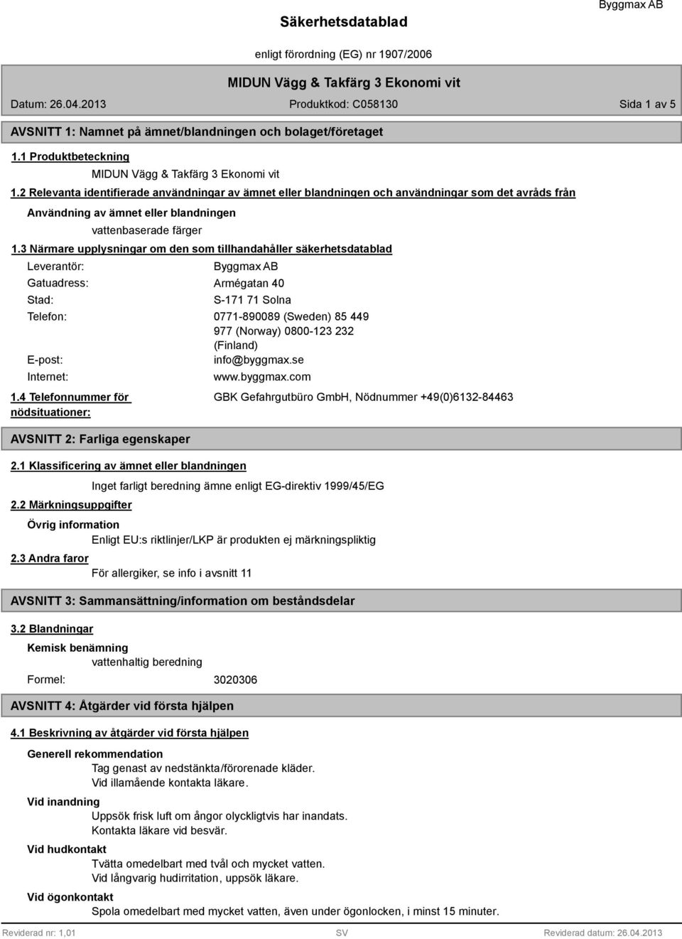 3 Närmare upplysningar om den som tillhandahåller säkerhetsdatablad Leverantör: Gatuadress: Stad: Armégatan 40 S-171 71 Solna Telefon: 0771-890089 (Sweden) 85 449 977 (Norway) 0800-123 232 (Finland)
