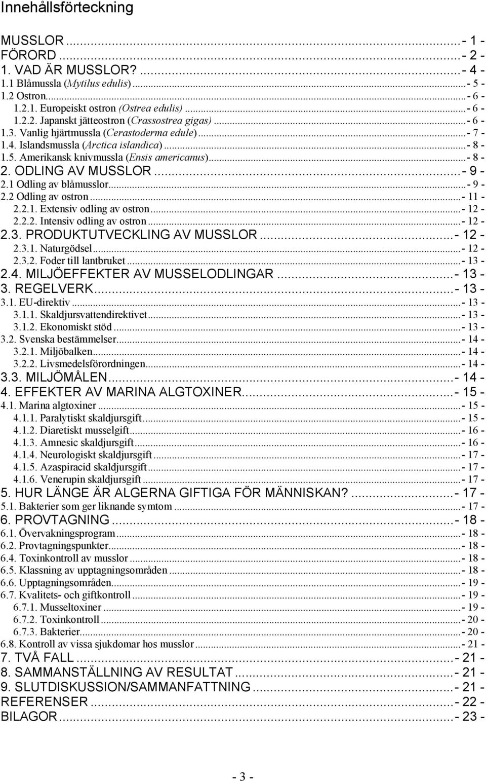 1 Odling av blåmusslor...- 9-2.2 Odling av ostron...- 11-2.2.1. Extensiv odling av ostron...- 12-2.2.2. Intensiv odling av ostron...- 12-2.3. PRODUKTUTVECKLING AV MUSSLOR...- 12-2.3.1. Naturgödsel.