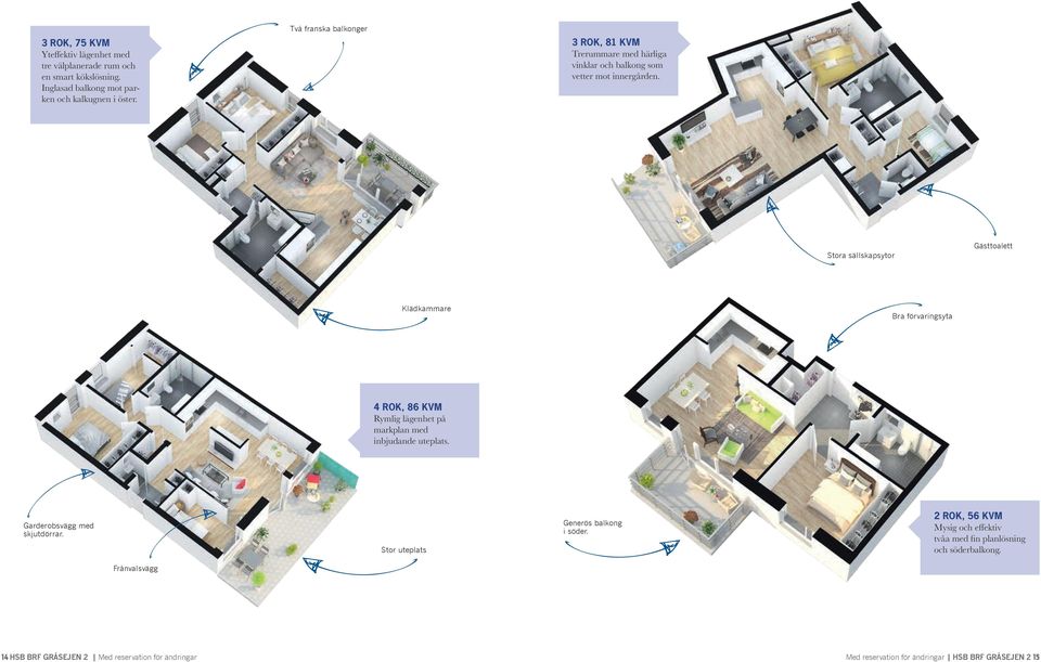 Stora sällskapsytor Gästtoalett Klädkammare Bra förvaringsyta 4 ROK, 86 KVM Rymlig lägenhet på markplan med inbjudande uteplats. Garderobsvägg med skjutdörrar.