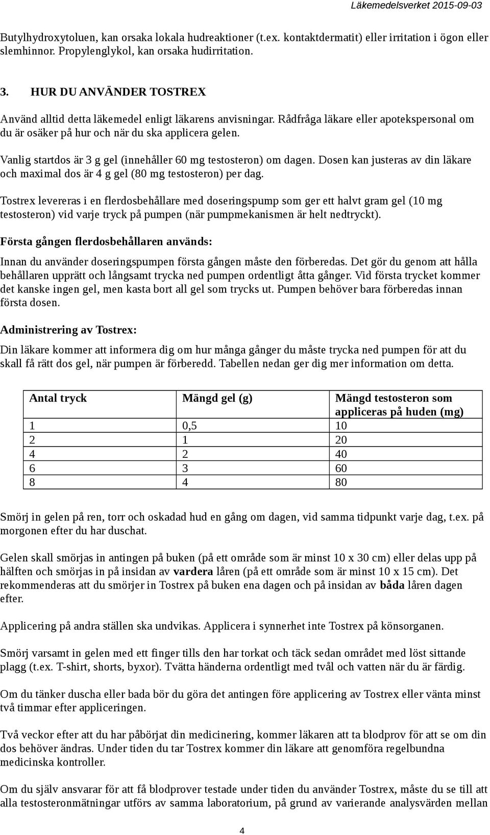 Vanlig startdos är 3 g gel (innehåller 60 mg testosteron) om dagen. Dosen kan justeras av din läkare och maximal dos är 4 g gel (80 mg testosteron) per dag.