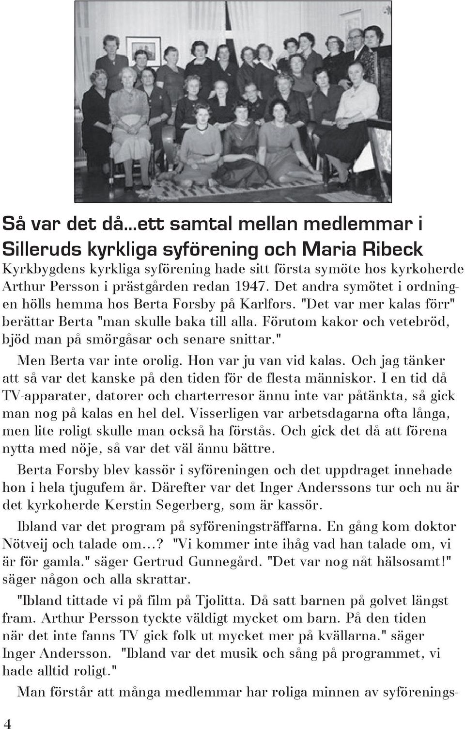 Det andra symötet i ordningen hölls hemma hos Berta Forsby på Karlfors. "Det var mer kalas förr" berättar Berta "man skulle baka till alla.