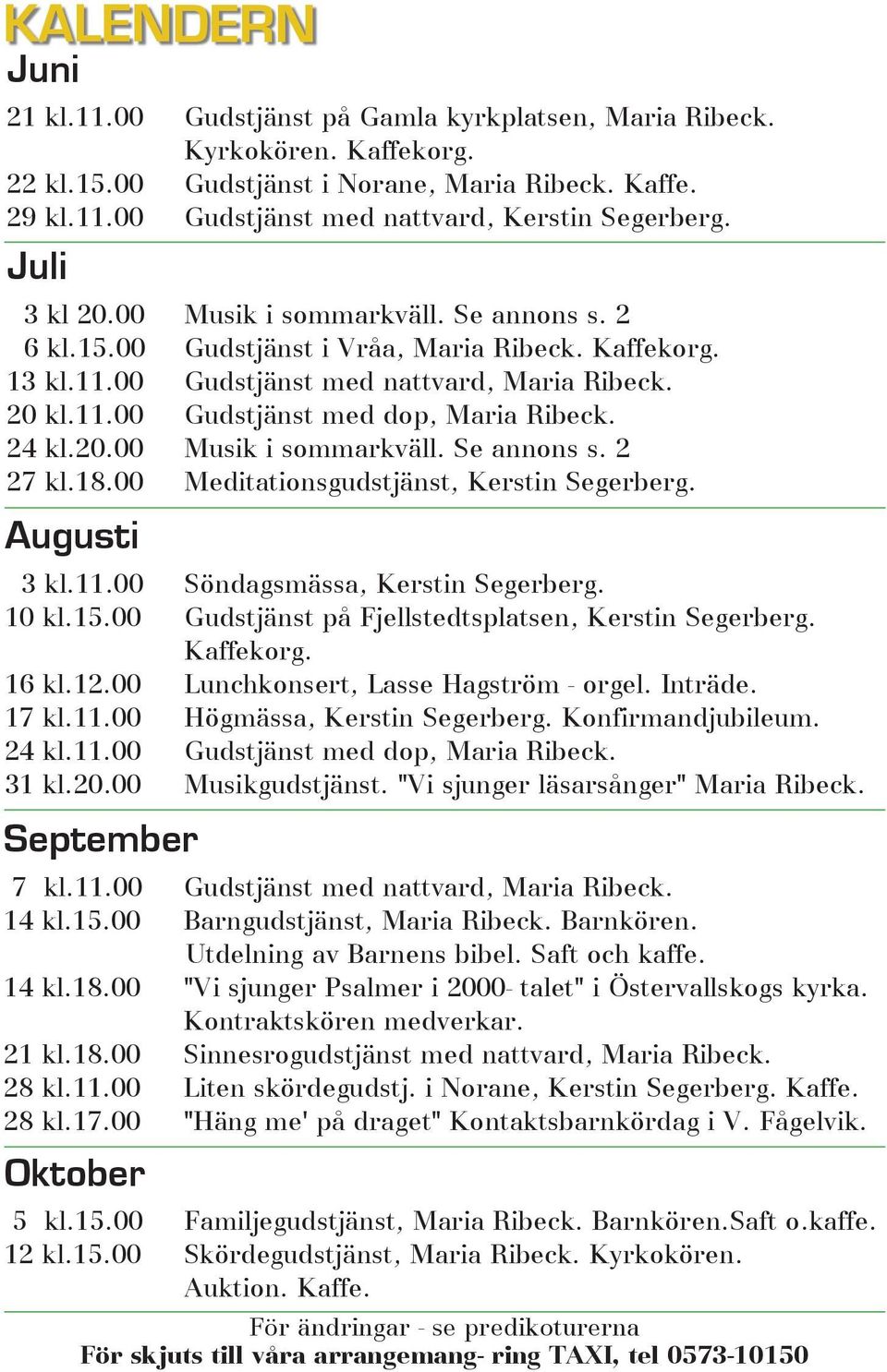24 kl.20.00 Musik i sommarkväll. Se annons s. 2 27 kl.18.00 Meditationsgudstjänst, Kerstin Segerberg. Augusti 3 kl.11.00 Söndagsmässa, Kerstin Segerberg. 10 kl.15.