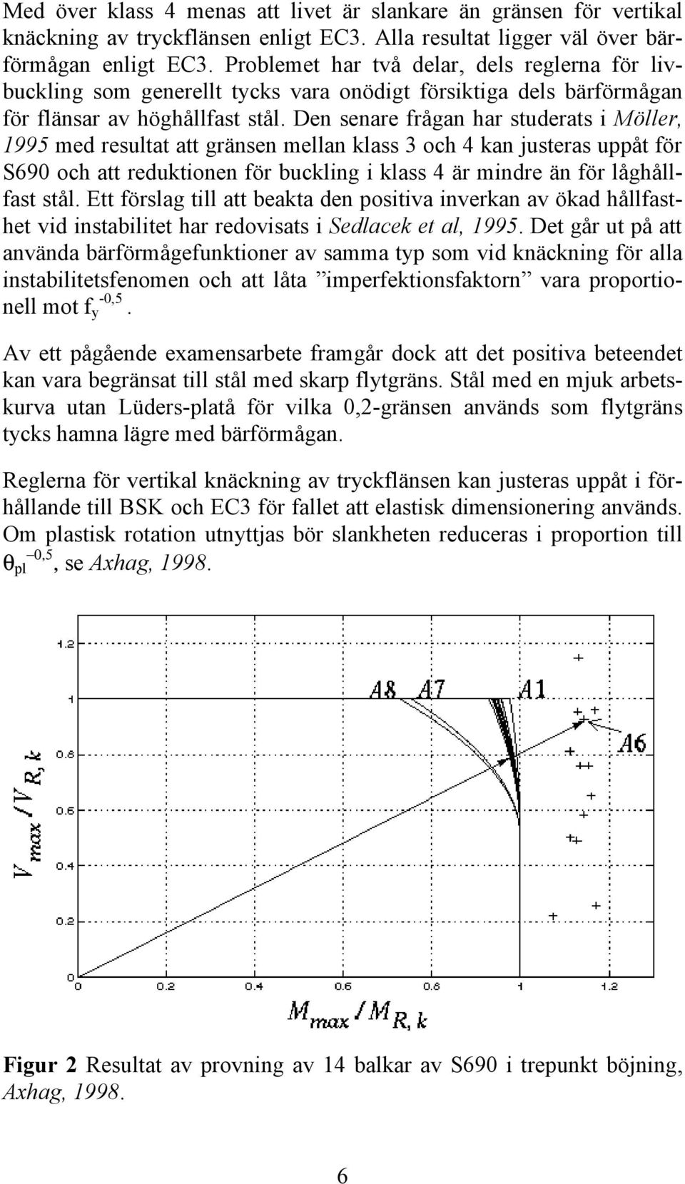 Den senare frågan har studerats i Möller, 1995 med resultat att gränsen mellan klass 3 och 4 kan justeras uppåt för S690 och att reduktionen för buckling i klass 4 är mindre än för låghållfast stål.