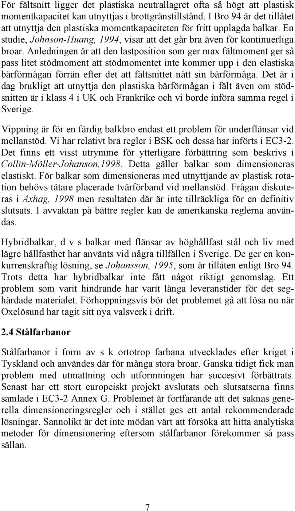 Anledningen är att den lastposition som ger max fältmoment ger så pass litet stödmoment att stödmomentet inte kommer upp i den elastiska bärförmågan förrän efter det att fältsnittet nått sin