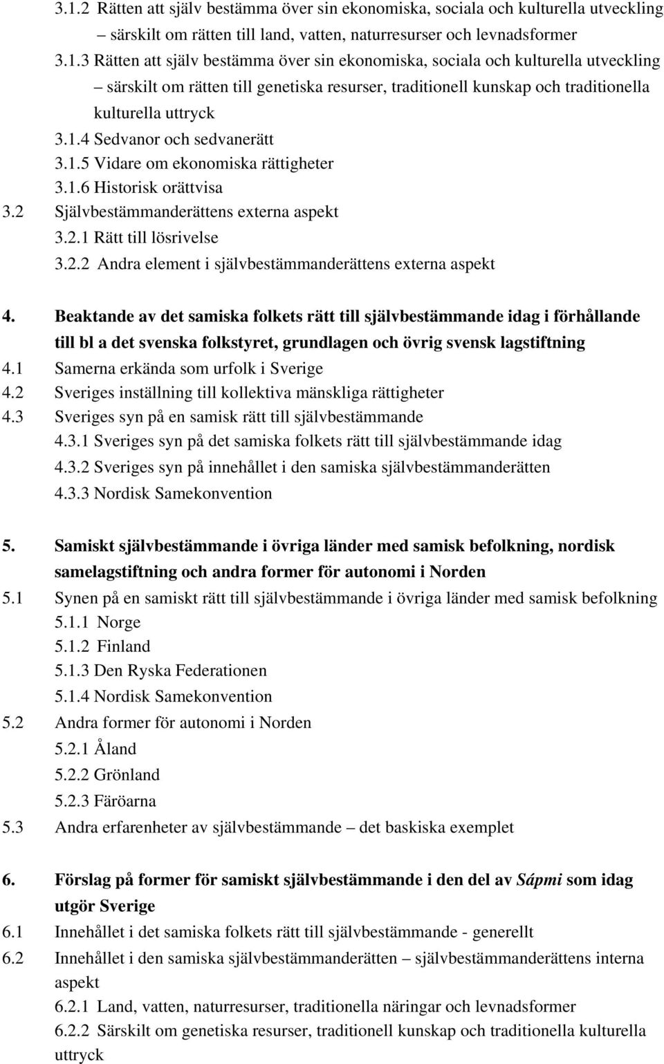 Beaktande av det samiska folkets rätt till självbestämmande idag i förhållande till bl a det svenska folkstyret, grundlagen och övrig svensk lagstiftning 4.1 Samerna erkända som urfolk i Sverige 4.