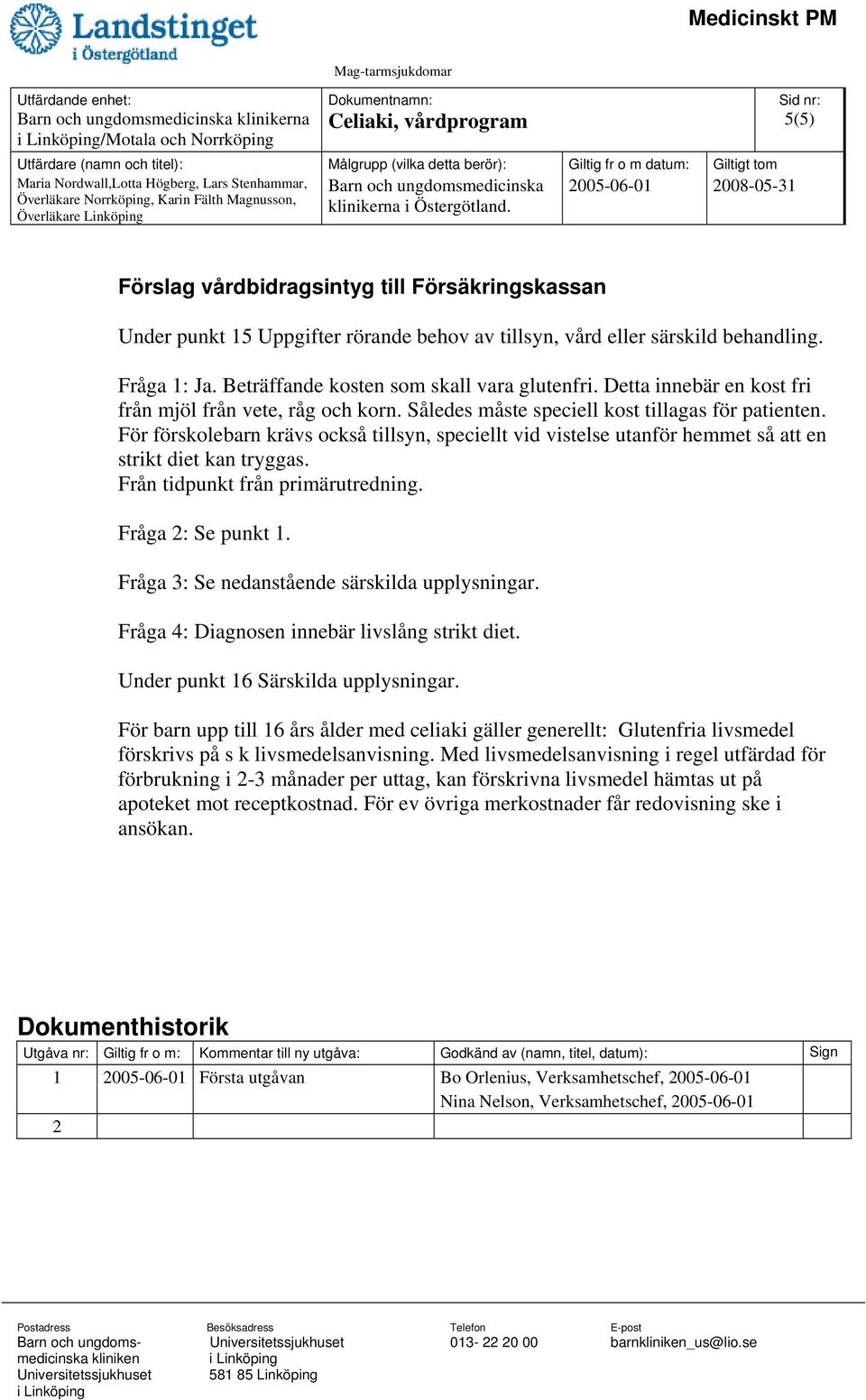 För förskolebarn krävs också tillsyn, speciellt vid vistelse utanför hemmet så att en strikt diet kan tryggas. Från tidpunkt från primärutredning. Fråga 2: Se punkt 1.