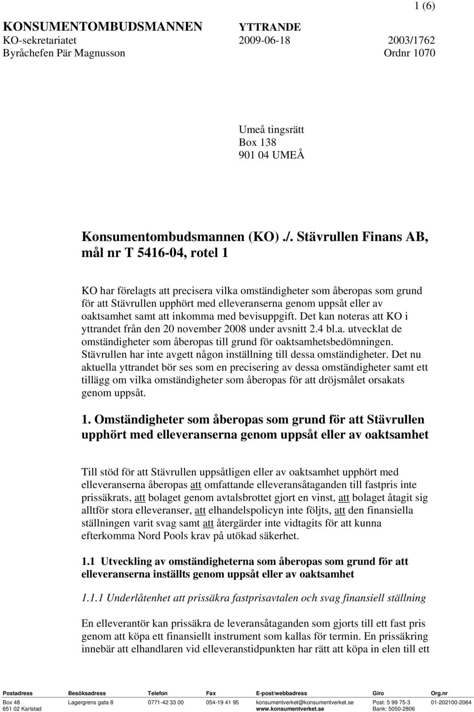 Stävrullen Finans AB, mål nr T 5416-04, rotel 1 KO har förelagts att precisera vilka omständigheter som åberopas som grund för att Stävrullen upphört med elleveranserna genom uppsåt eller av