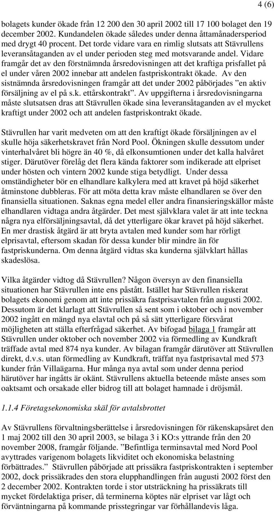 Vidare framgår det av den förstnämnda årsredovisningen att det kraftiga prisfallet på el under våren 2002 innebar att andelen fastpriskontrakt ökade.