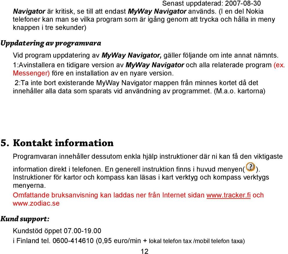 gäller följande om inte annat nämnts. 1:Avinstallera en tidigare version av MyWay Navigator och alla relaterade program (ex. Messenger) före en installation av en nyare version.