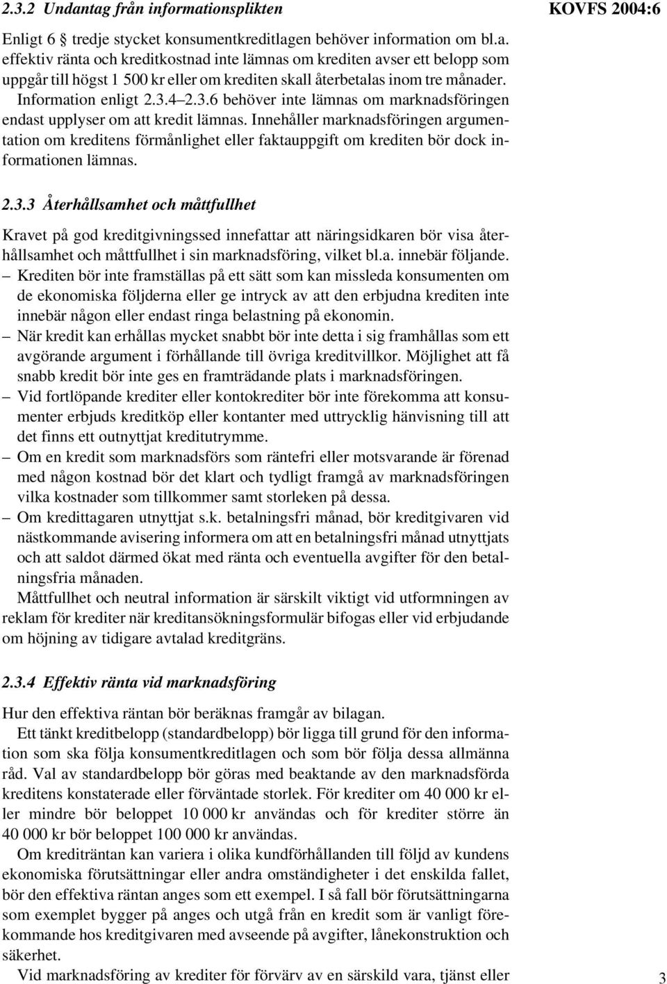 Innehåller marknadsföringen argumentation om kreditens förmånlighet eller faktauppgift om krediten bör dock informationen lämnas. KOVFS 2004:6 2.3.