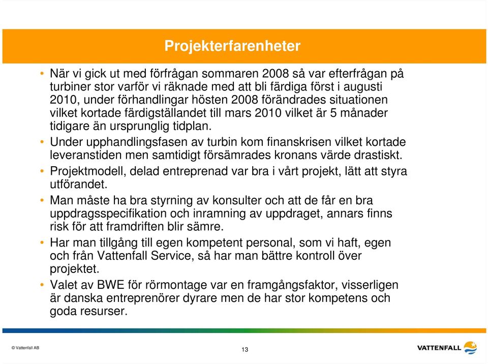 Under upphandlingsfasen av turbin kom finanskrisen vilket kortade leveranstiden men samtidigt försämrades kronans värde drastiskt.