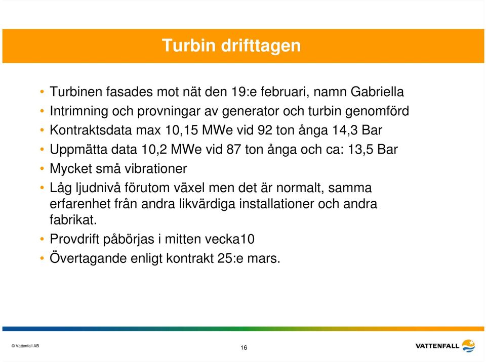 ca: 13,5 Bar Mycket små vibrationer Låg ljudnivå förutom växel men det är normalt, samma erfarenhet från andra