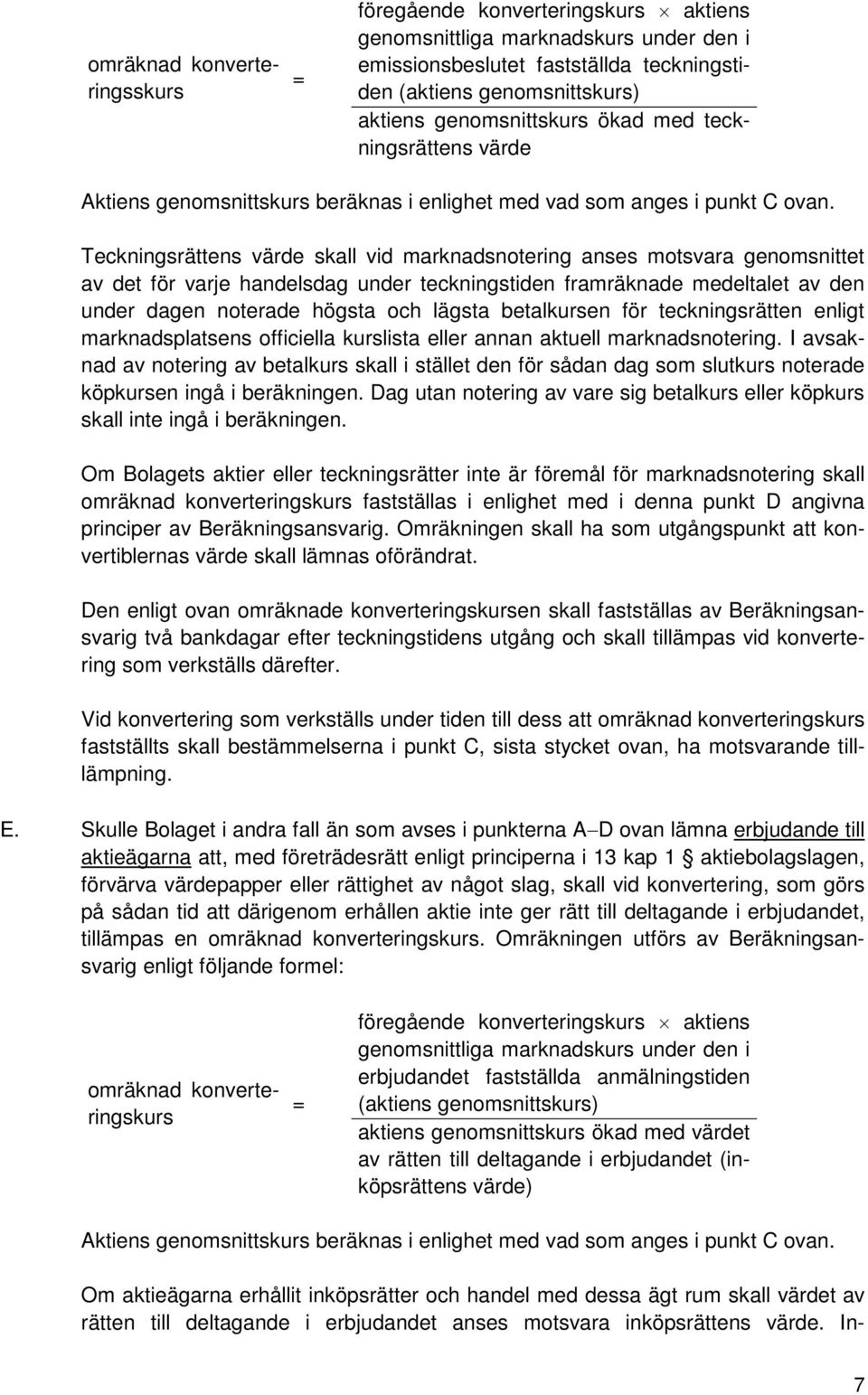 Teckningsrättens värde skall vid marknadsnotering anses motsvara genomsnittet av det för varje handelsdag under teckningstiden framräknade medeltalet av den under dagen noterade högsta och lägsta